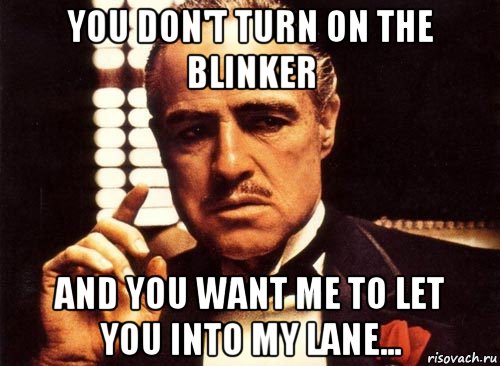 you don't turn on the blinker and you want me to let you into my lane..., Мем крестный отец