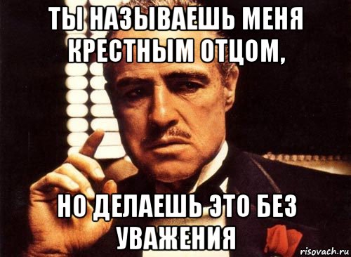 ты называешь меня крестным отцом, но делаешь это без уважения, Мем крестный отец