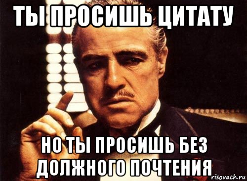 ты просишь цитату но ты просишь без должного почтения, Мем крестный отец