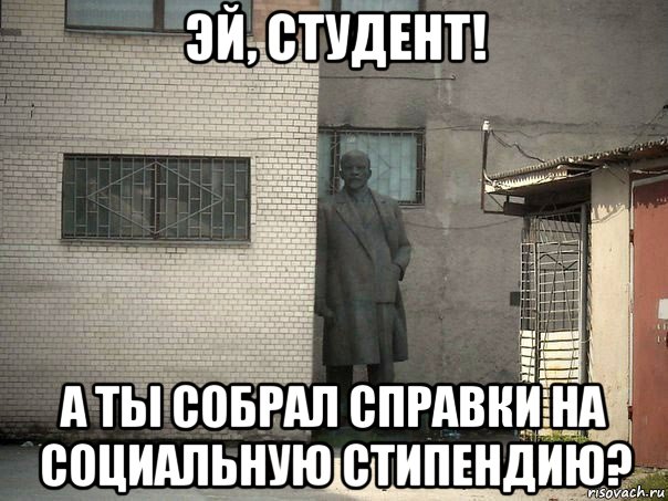 эй, студент! а ты собрал справки на социальную стипендию?, Мем  Ленин за углом (пс, парень)