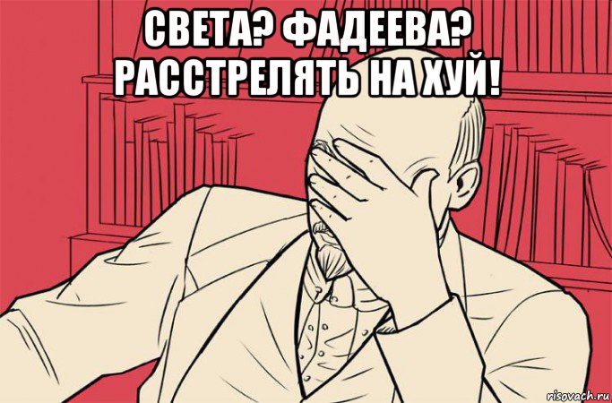 света? фадеева? расстрелять на хуй! , Мем ленин встал развёл руками