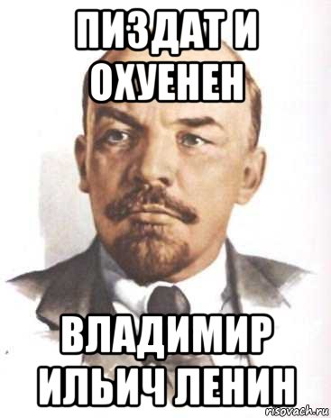 пиздат и охуенен владимир ильич ленин