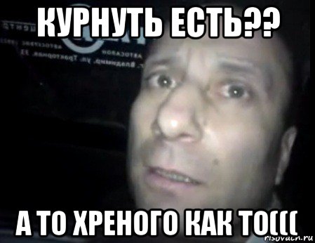 курнуть есть?? а то хреного как то(((, Мем Ломай меня полностью