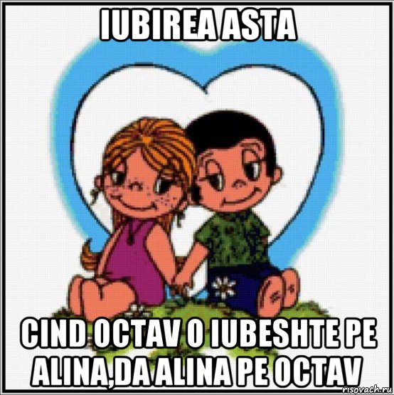 iubirea asta cind octav o iubeshte pe alina,da alina pe octav, Мем Love is