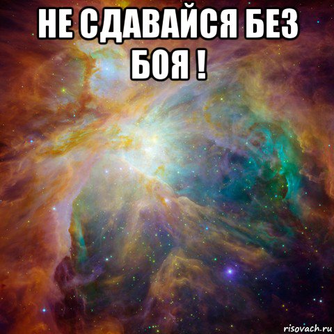 не сдавайся без боя ! 