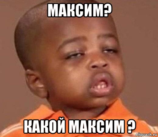 максим? какой максим ?