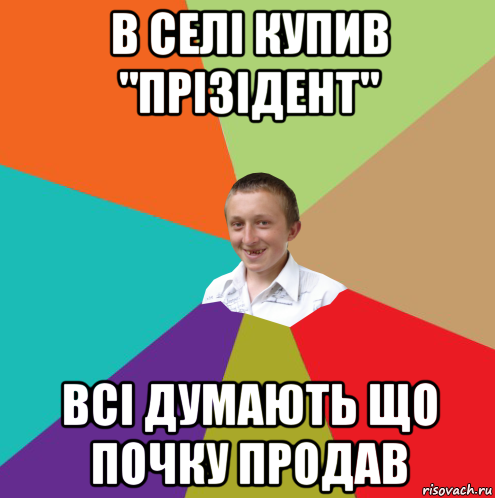 в селі купив "прізідент" всі думають що почку продав, Мем  малый паца