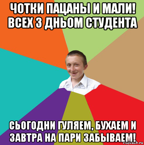 чотки пацаны и мали! всех з дньом студента сьогодни гуляем, бухаем и завтра на пари забываем!, Мем  малый паца