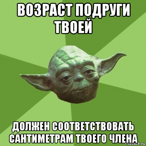 возраст подруги твоей должен соответствовать сантиметрам твоего члена, Мем Мастер Йода