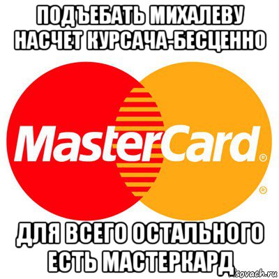 подъебать михалеву насчет курсача-бесценно для всего остального есть мастеркард, Мем Мастер кард