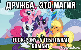 дружба - это магия fuck-pony - у тебя пукан бомбит