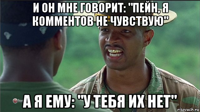 и он мне говорит: "пейн, я комментов не чувствую" а я ему: "у тебя их нет"