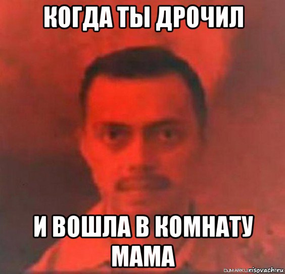 когда ты дрочил и вошла в комнату мама