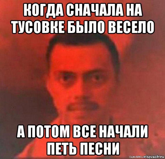 когда сначала на тусовке было весело а потом все начали петь песни