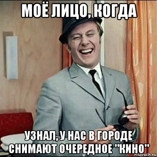 моё лицо, когда узнал, у нас в городе снимают очередное "кино"