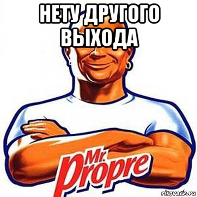 нету другого выхода 