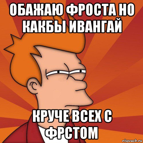 обажаю фроста но какбы ивангай круче всех с фрстом, Мем Мне кажется или (Фрай Футурама)