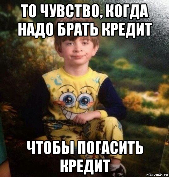 то чувство, когда надо брать кредит чтобы погасить кредит