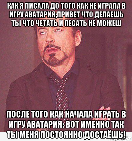 как я писала до того как не играла в игру аватария;привет что делаешь ты что четать и песать не можеш после того как начала играть в игру аватария: вот именно так ты меня постоянно достаёшь!, Мем мое лицо когда мне говорит девоч