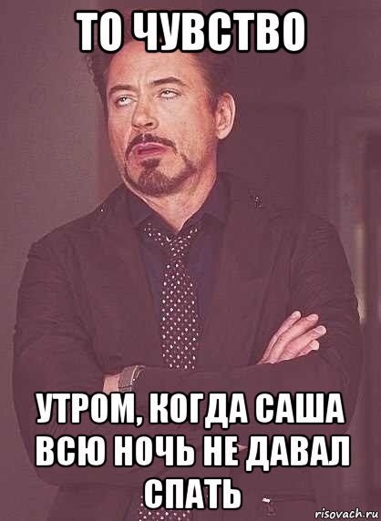 то чувство утром, когда саша всю ночь не давал спать, Мем  Мое выражение лица (вертик)