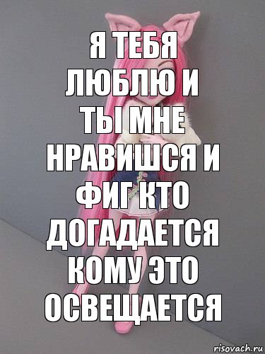 Я тебя люблю и ты мне нравишся и фиг кто догадается кому это освещается