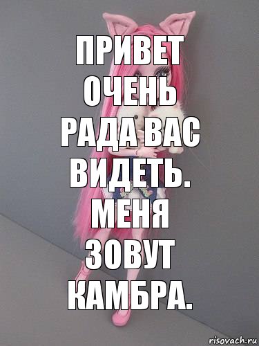 Привет очень рада вас видеть.
Меня зовут камбра.