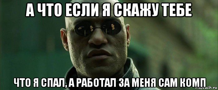 а что если я скажу тебе что я спал, а работал за меня сам комп, Мем  морфеус