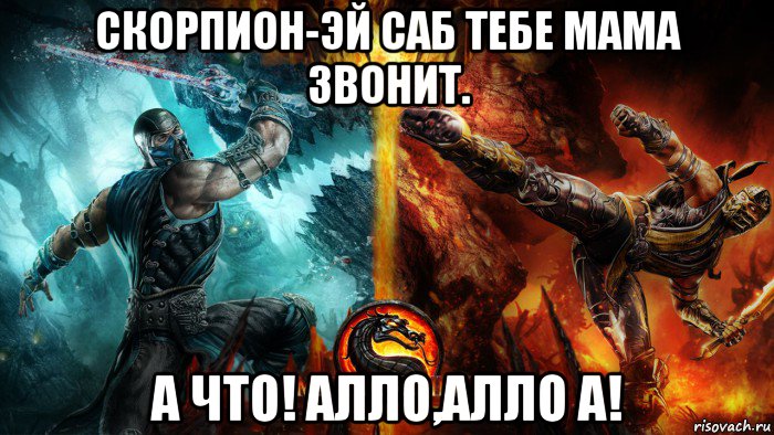 скорпион-эй саб тебе мама звонит. а что! алло,алло а!