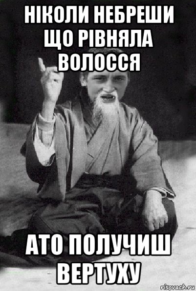 ніколи небреши що рівняла волосся ато получиш вертуху, Мем Мудрий паца