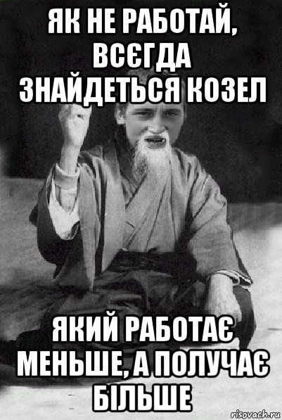 як не работай, всєгда знайдеться козел який работає меньше, а получає більше, Мем Мудрий паца