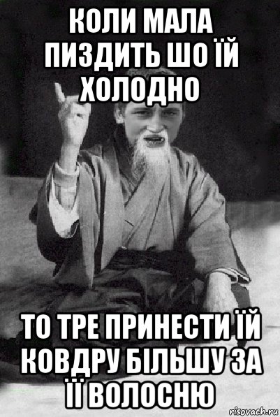 коли мала пиздить шо їй холодно то тре принести їй ковдру більшу за її волосню, Мем Мудрий паца