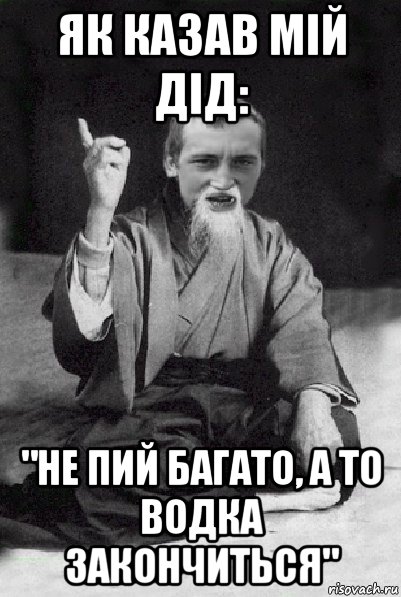 як казав мій дід: "не пий багато, а то водка закончиться", Мем Мудрий паца