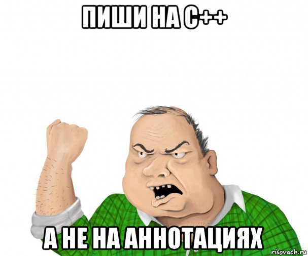 пиши на с++ а не на аннотациях, Мем мужик