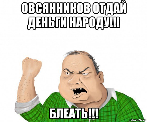 овсянников отдай деньги народу!!! блеать!!!, Мем мужик