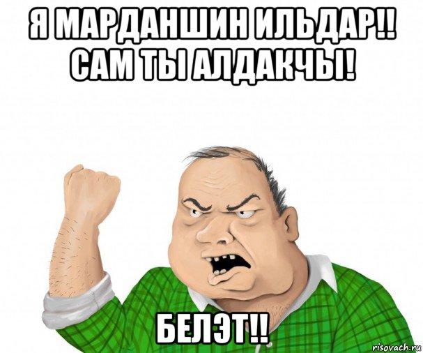 я марданшин ильдар!! сам ты алдакчы! белэт!!, Мем мужик