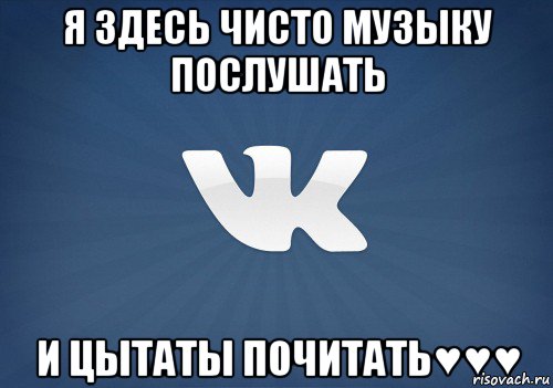 я здесь чисто музыку послушать и цытаты почитать♥♥♥, Мем   Музыка в вк