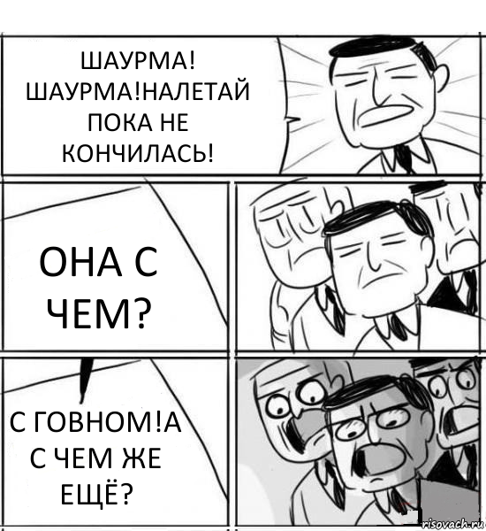 ШАУРМА! ШАУРМА!НАЛЕТАЙ ПОКА НЕ КОНЧИЛАСЬ! ОНА С ЧЕМ? С ГОВНОМ!А С ЧЕМ ЖЕ ЕЩЁ?