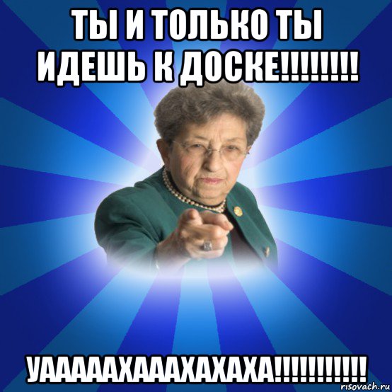 ты и только ты идешь к доске!!!!!!!! уааааахааахахаха!!!!!!!!!!!, Мем Наталья Ивановна