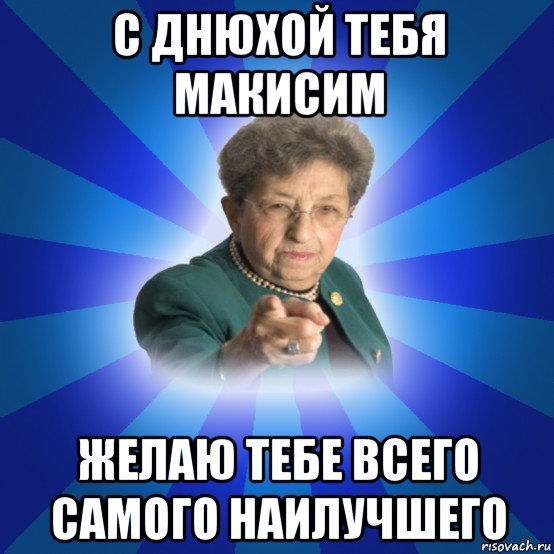 с днюхой тебя макисим желаю тебе всего самого наилучшего, Мем Наталья Ивановна