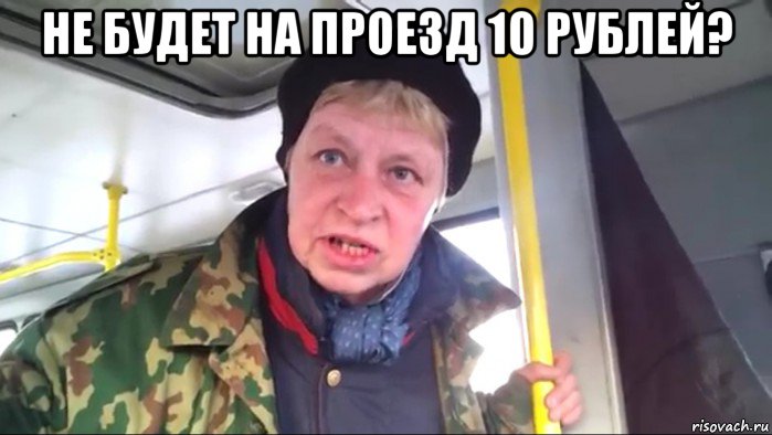 не будет на проезд 10 рублей? 