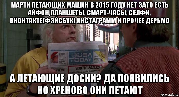 марти летающих машин в 2015 году нет зато есть айфон,планшеты, смарт-часы, селфи, вконтакте(фэйсбук),инстаграмм и прочее дерьмо а летающие доски? да появились но хреново они летают, Мем Назад в будущее