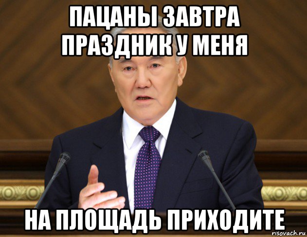 пацаны завтра праздник у меня на площадь приходите, Мем Назарбаев