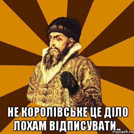  не королівське це діло лохам відписувати.., Мем Не царское это дело