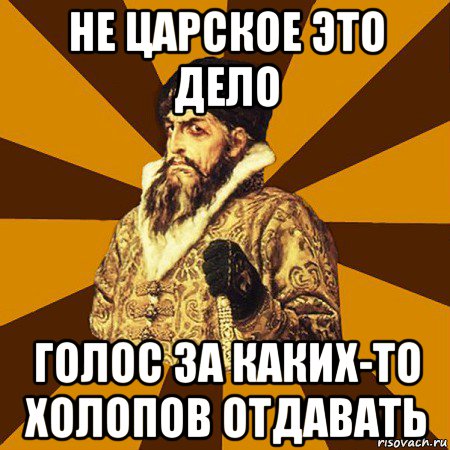 не царское это дело голос за каких-то холопов отдавать, Мем Не царское это дело