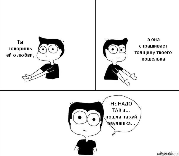 Ты говоришь ей о любви, а она спрашивает толщину твоего кошелька НЕ НАДО ТАК и... пошла на хуй овуляшка..., Комикс Не надо так (парень)