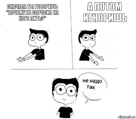 сначала ты говоришь "почему не спросил на кого лить?" а потом игноришь, Комикс Не надо так парень (2 зоны)