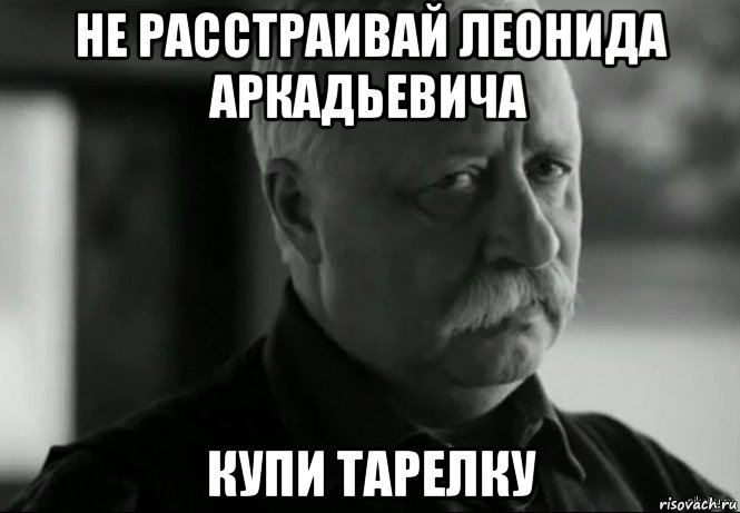 не расстраивай леонида аркадьевича купи тарелку, Мем Не расстраивай Леонида Аркадьевича