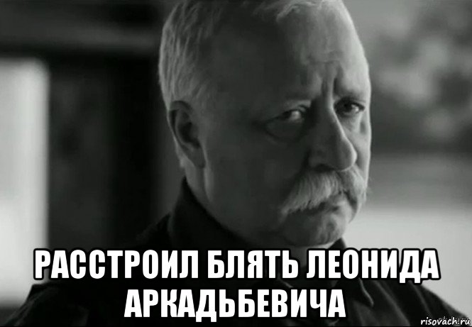  расстроил блять леонида аркадьбевича, Мем Не расстраивай Леонида Аркадьевича