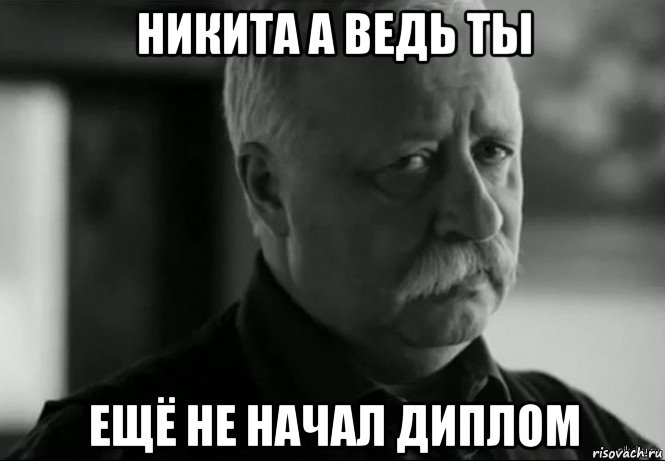 никита а ведь ты ещё не начал диплом, Мем Не расстраивай Леонида Аркадьевича