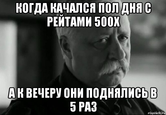 когда качался пол дня с рейтами 500х а к вечеру они поднялись в 5 раз, Мем Не расстраивай Леонида Аркадьевича